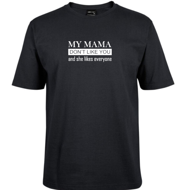 Tshirt - My Mama Don't Like You (and she likes everyone)
