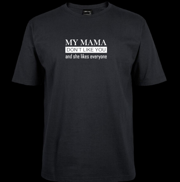 Tshirt - My Mama Don't Like You (and she likes everyone)